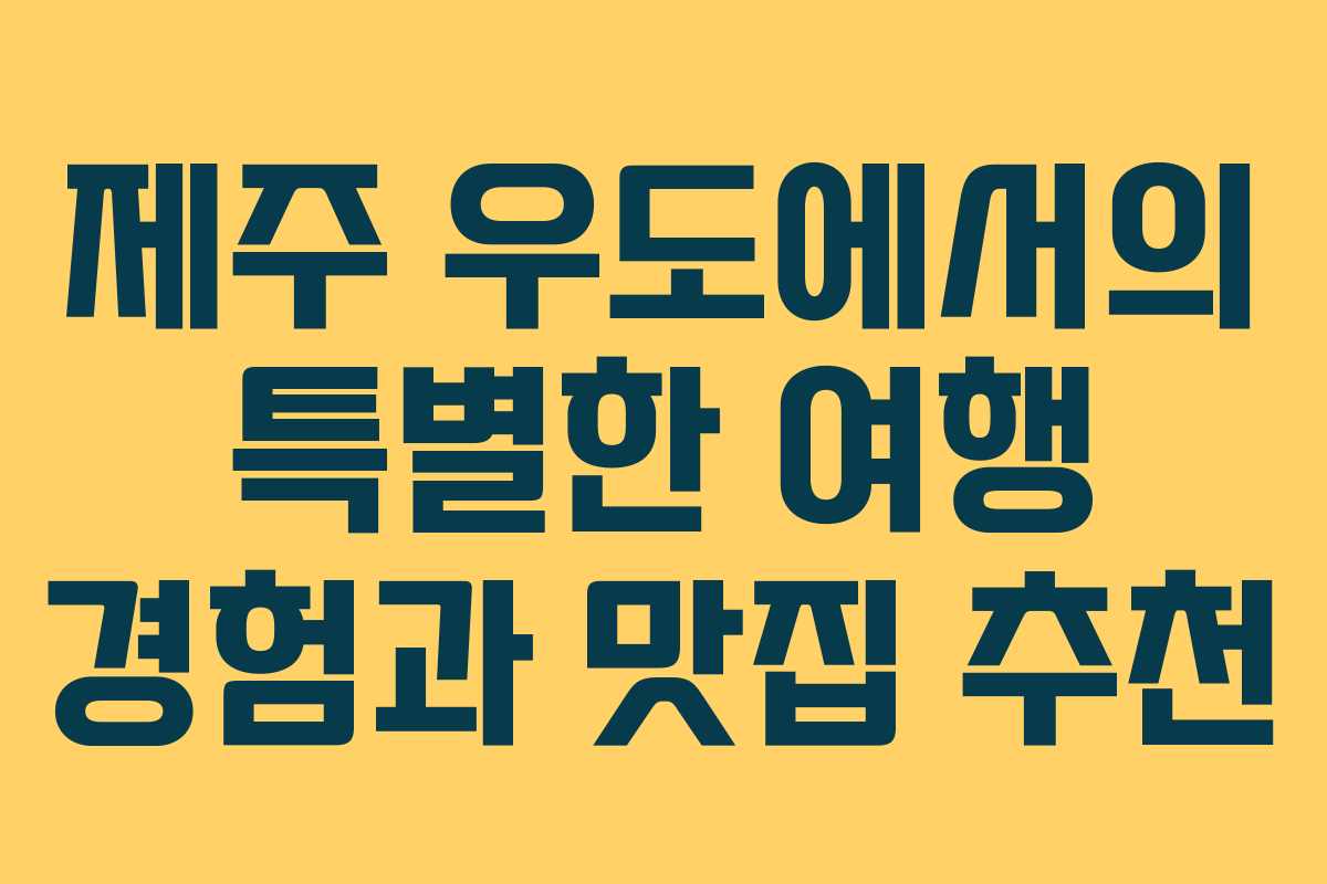 제주 우도에서의 특별한 여행 경험과 맛집 추천