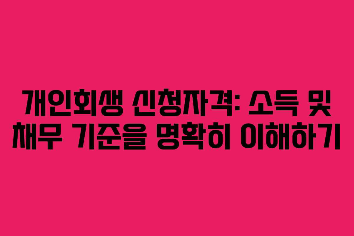 개인회생 신청자격: 소득 및 채무 기준을 명확히 이해하기 개인회생 신청자격: 소득 및 채무 기준을 명확히 이해하기