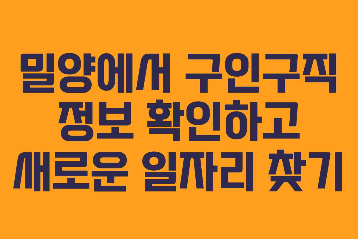 밀양에서 구인구직 정보 확인하고 새로운 일자리 찾기 밀양에서 구인구직 정보 확인하고 새로운 일자리 찾기
