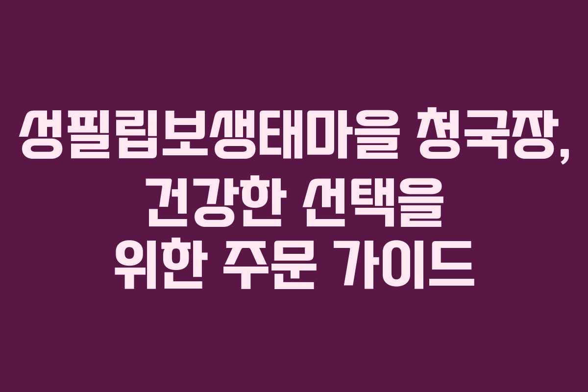 성필립보생태마을 청국장, 건강한 선택을 위한 주문 가이드