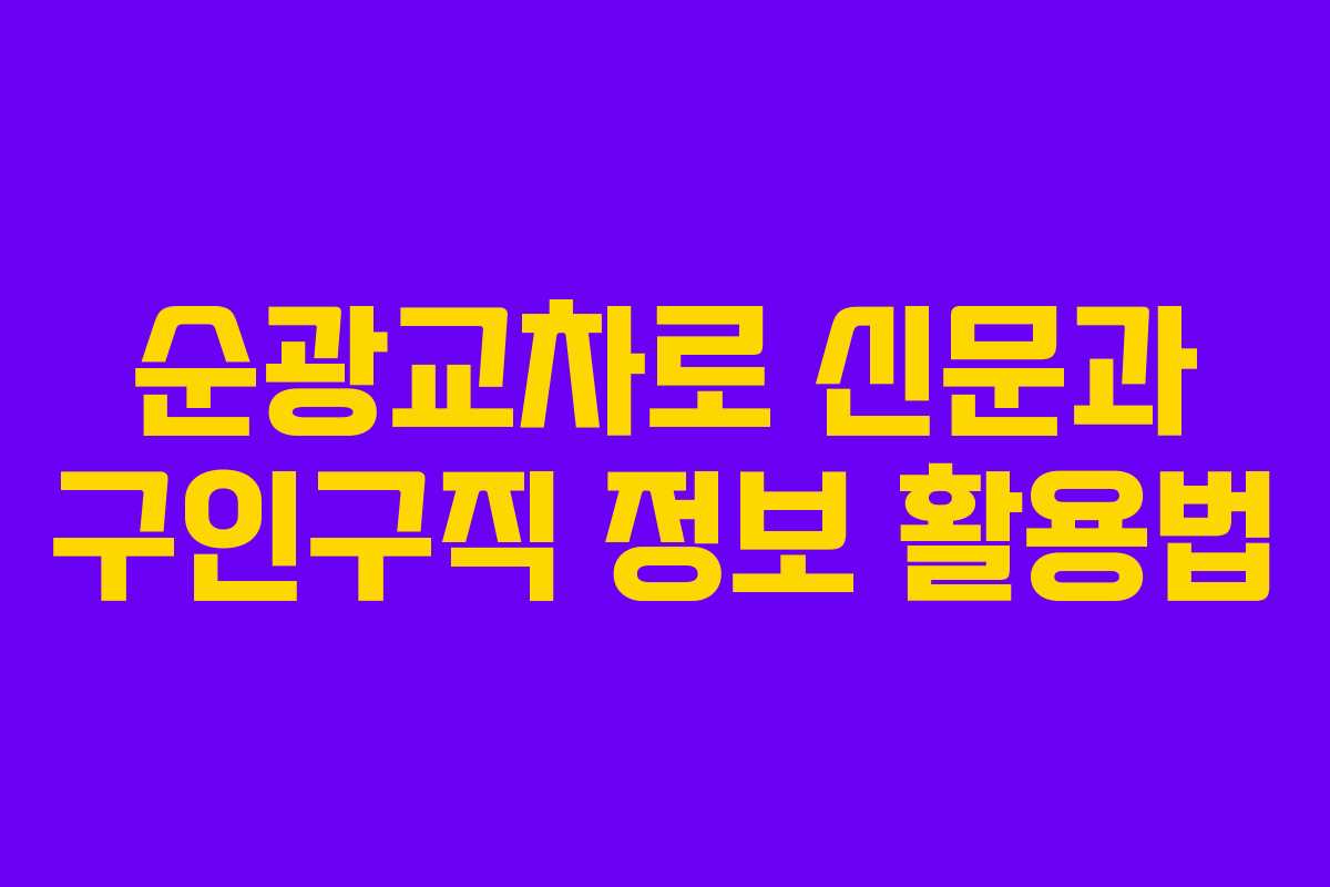 순광교차로 신문과 구인구직 정보 활용법 순광교차로 신문과 구인구직 정보 활용법