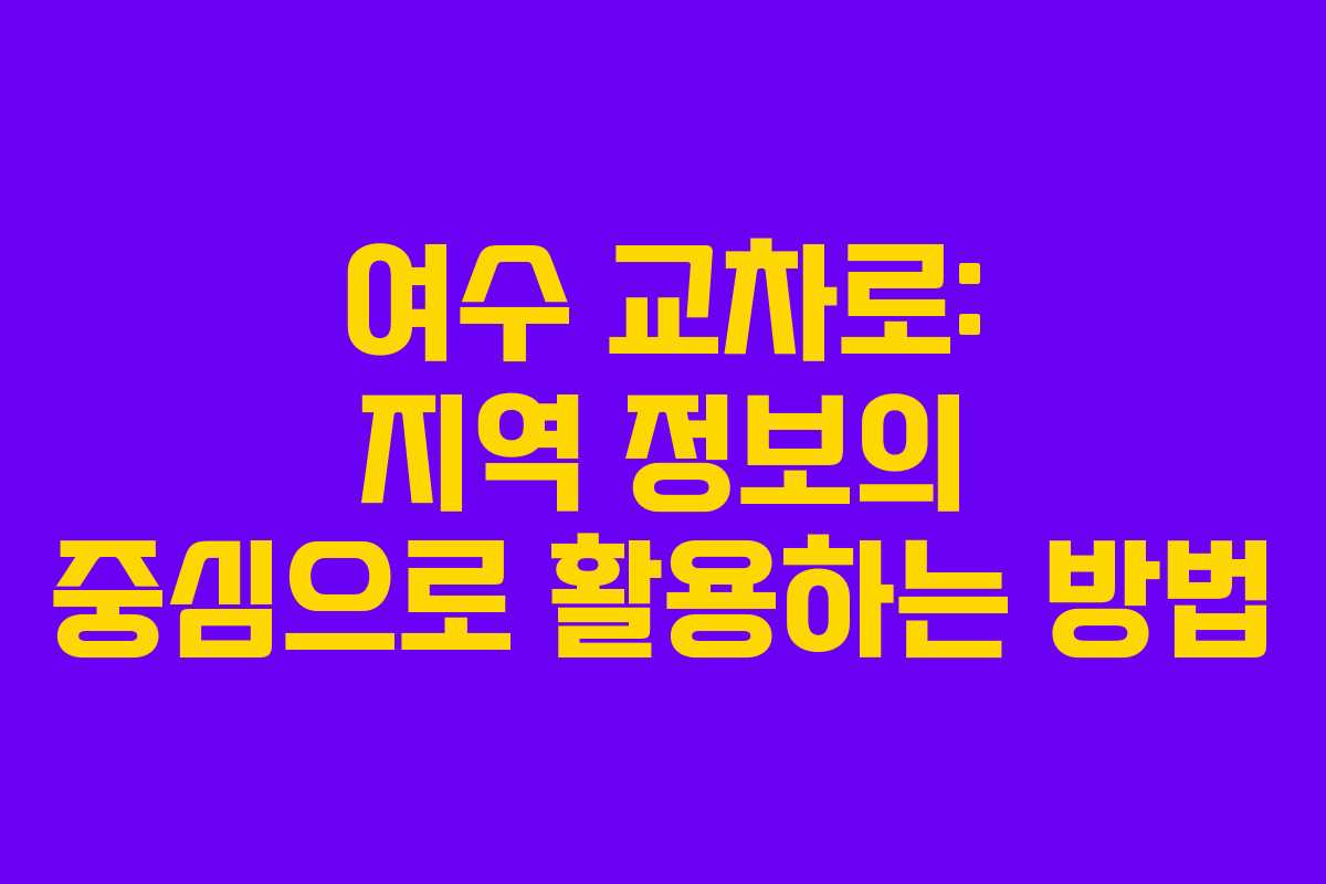 여수 교차로: 지역 정보의 중심으로 활용하는 방법 여수 교차로: 지역 정보의 중심으로 활용하는 방법