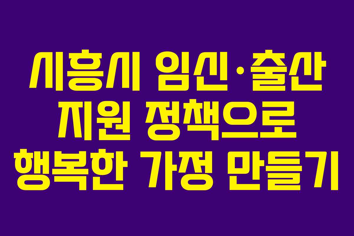 시흥시 임신·출산 지원 정책으로 행복한 가정 만들기