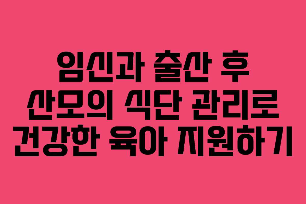 임신과 출산 후 산모의 식단 관리로 건강한 육아 지원하기