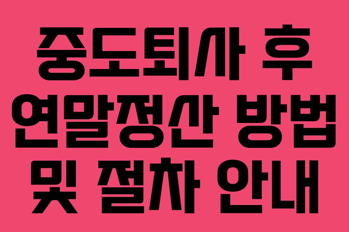중도퇴사 후 연말정산 방법 및 절차 안내