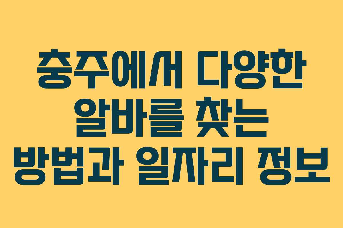 충주에서 다양한 알바를 찾는 방법과 일자리 정보