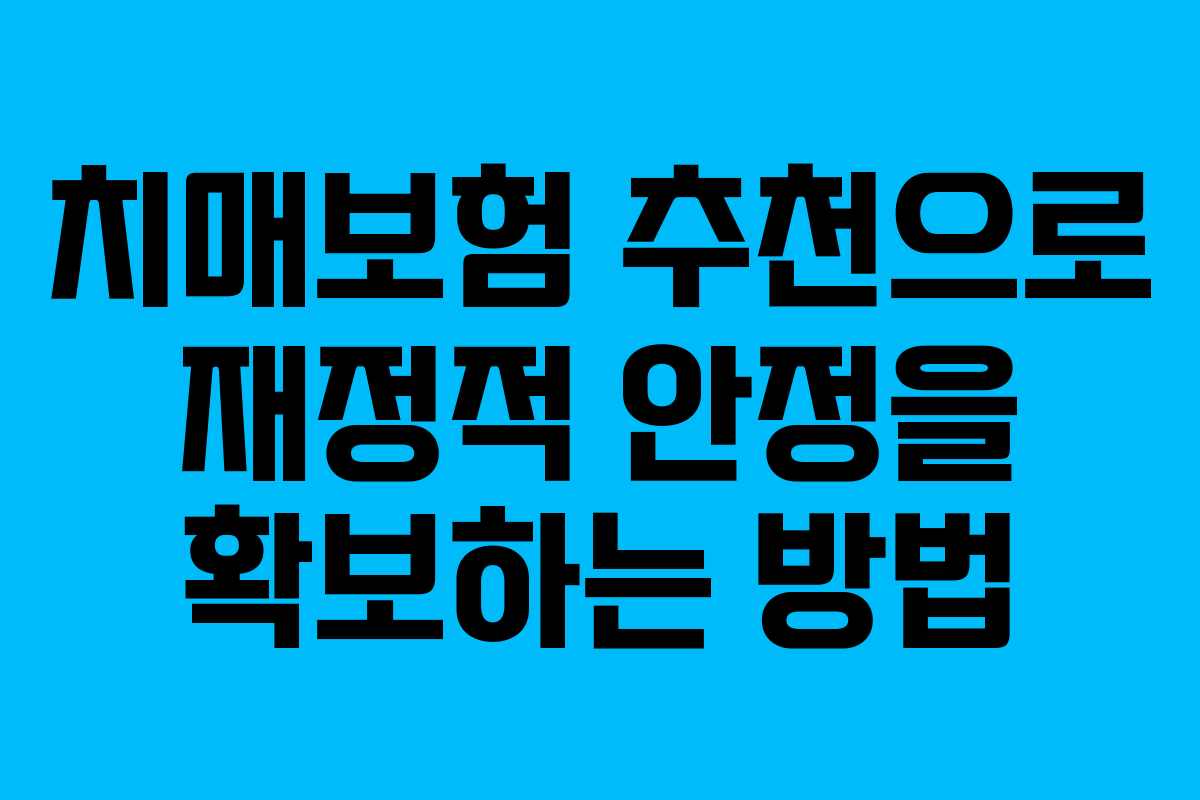 치매보험 추천으로 재정적 안정을 확보하는 방법 치매보험 추천으로 재정적 안정을 확보하는 방법
