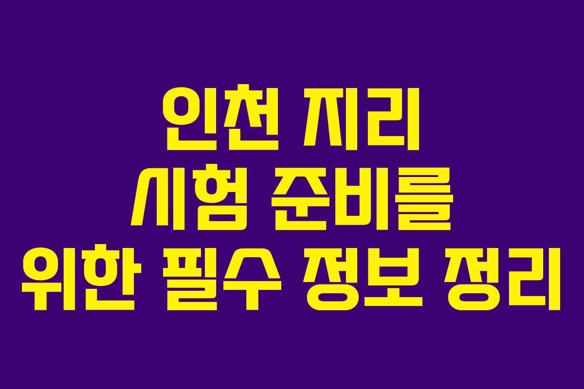 인천 지리 시험 준비를 위한 필수 정보 정리