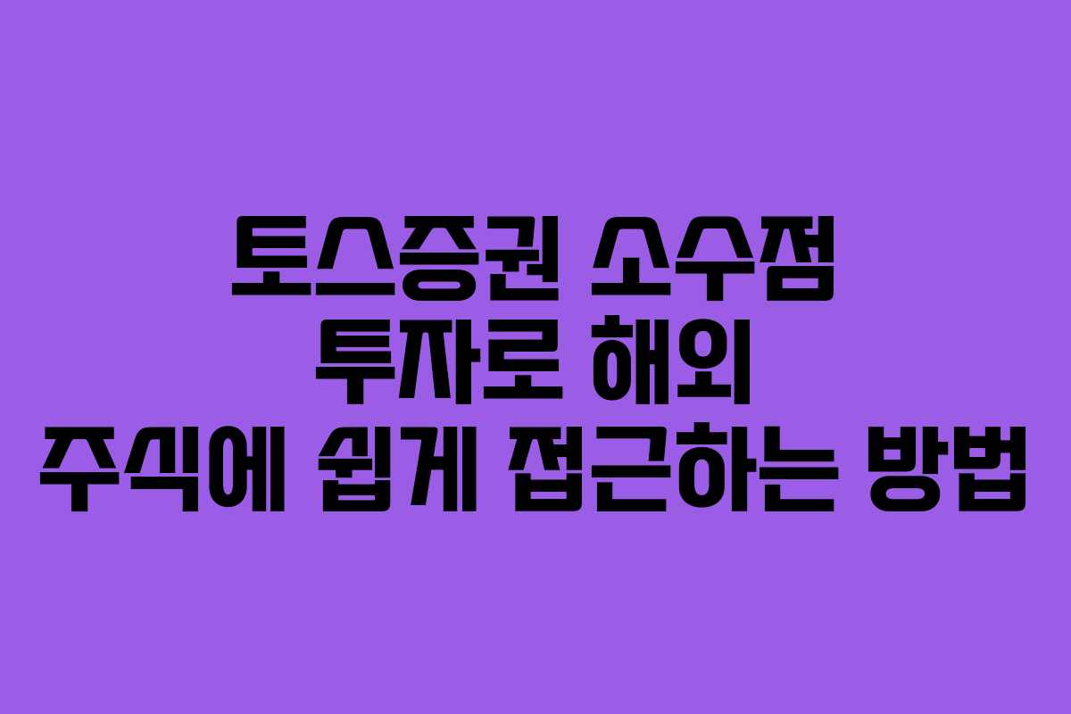 토스증권 소수점 투자로 해외 주식에 쉽게 접근하는 방법