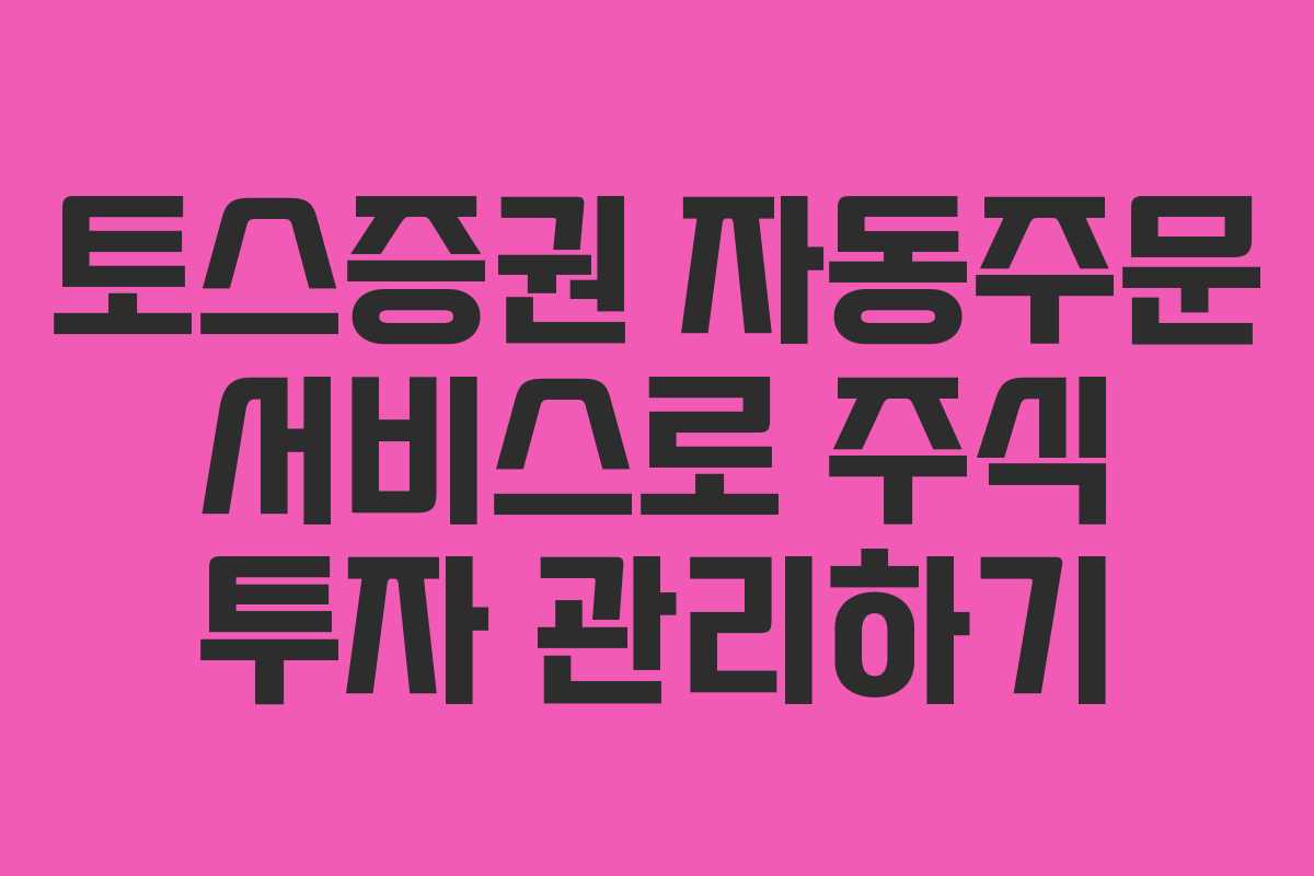 토스증권 자동주문 서비스로 주식 투자 관리하기