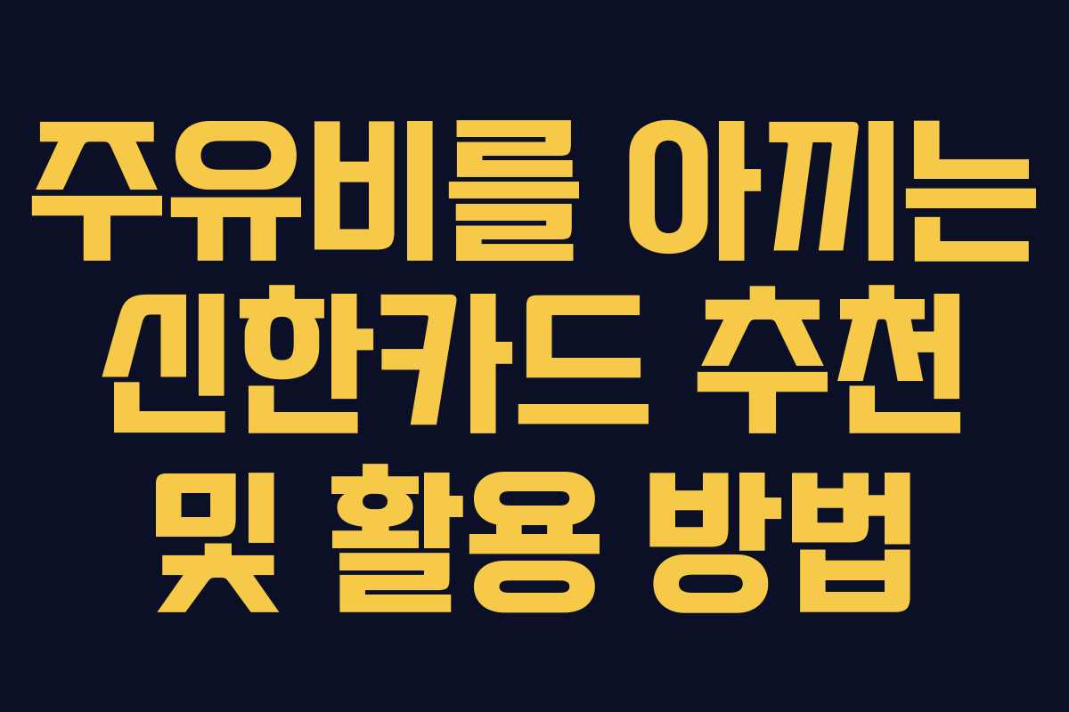 주유비를 아끼는 신한카드 추천 및 활용 방법 주유비를 아끼는 신한카드 추천 및 활용 방법