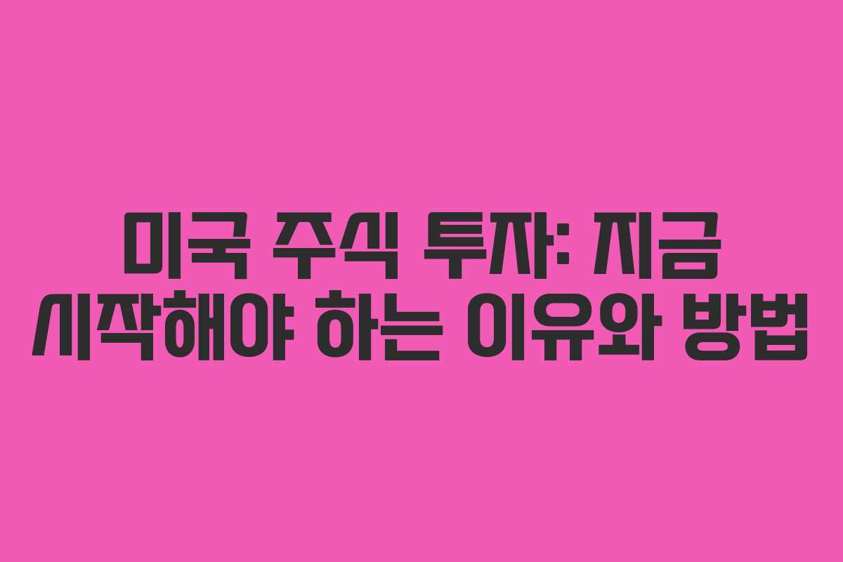 미국 주식 투자: 지금 시작해야 하는 이유와 방법