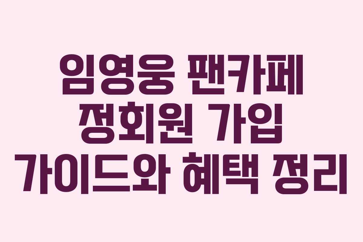 임영웅 팬카페 정회원 가입 가이드와 혜택 정리