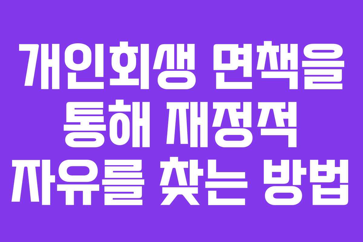 개인회생 면책을 통해 재정적 자유를 찾는 방법