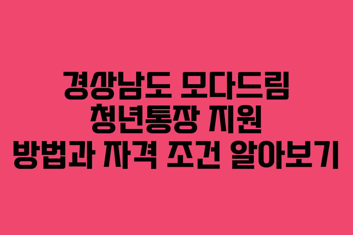 경상남도 모다드림 청년통장 지원 방법과 자격 조건 알아보기