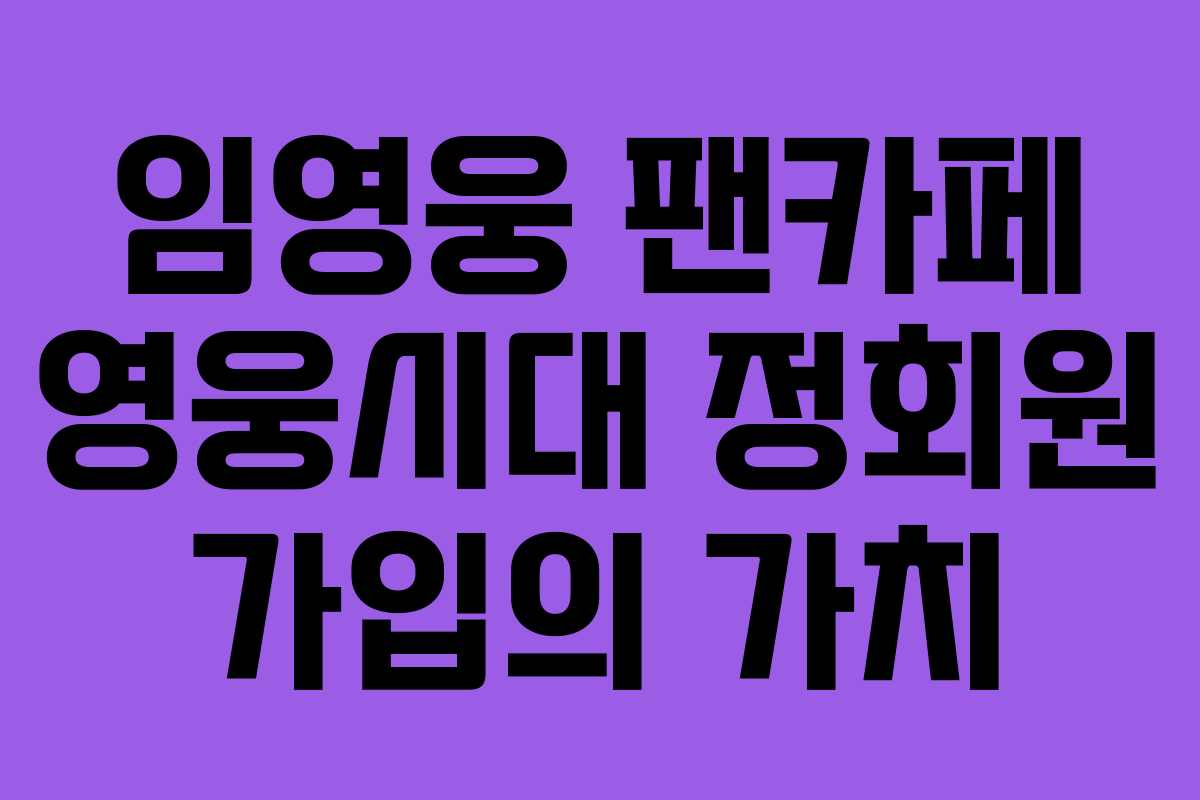 임영웅 팬카페 영웅시대 정회원 가입의 가치