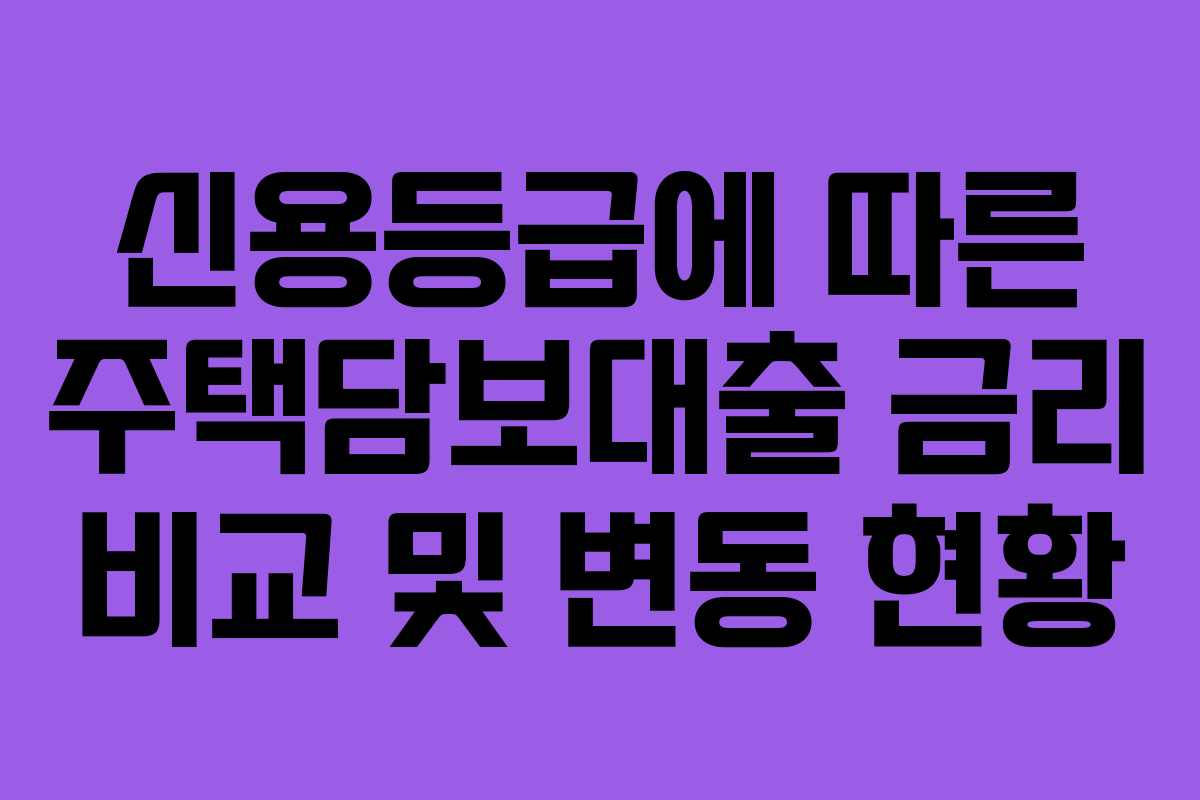 신용등급에 따른 주택담보대출 금리 비교 및 변동 현황