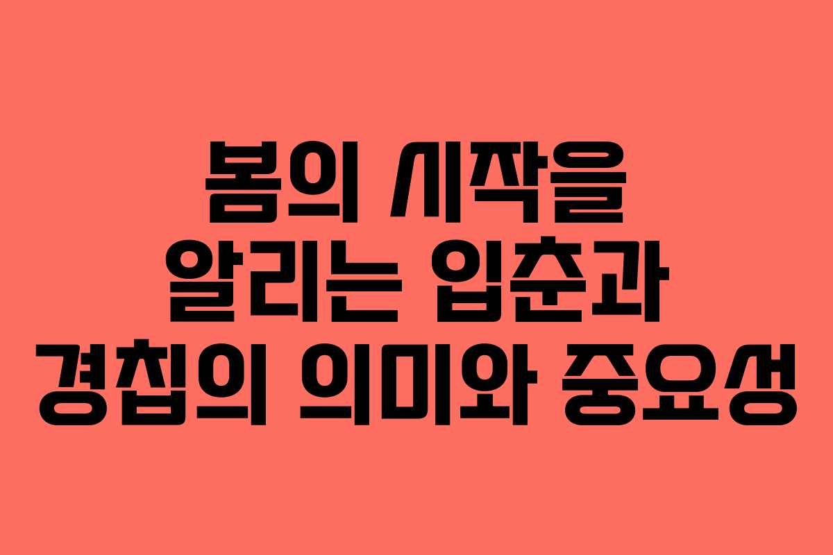 봄의 시작을 알리는 입춘과 경칩의 의미와 중요성