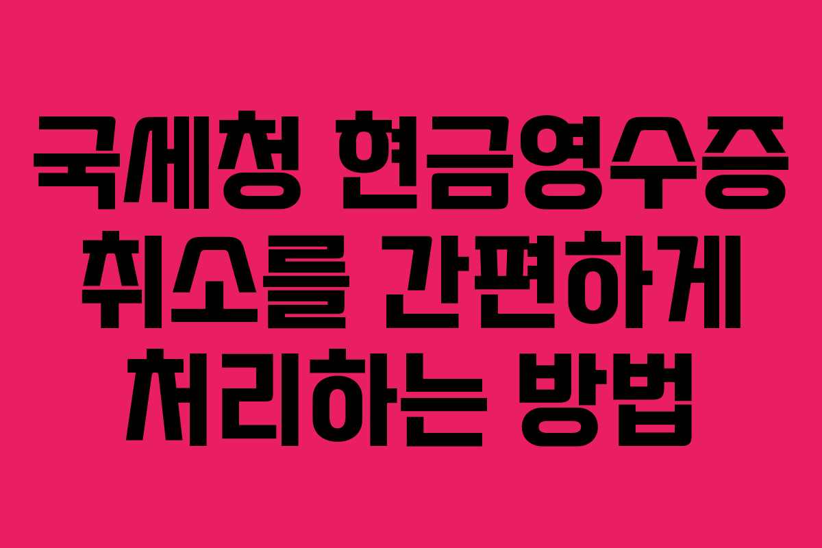 국세청 현금영수증 취소를 간편하게 처리하는 방법