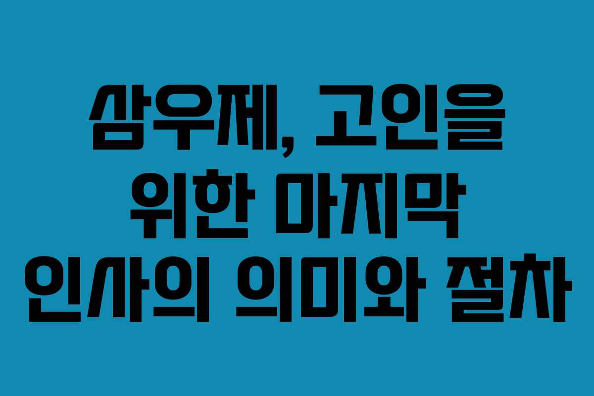 삼우제, 고인을 위한 마지막 인사의 의미와 절차