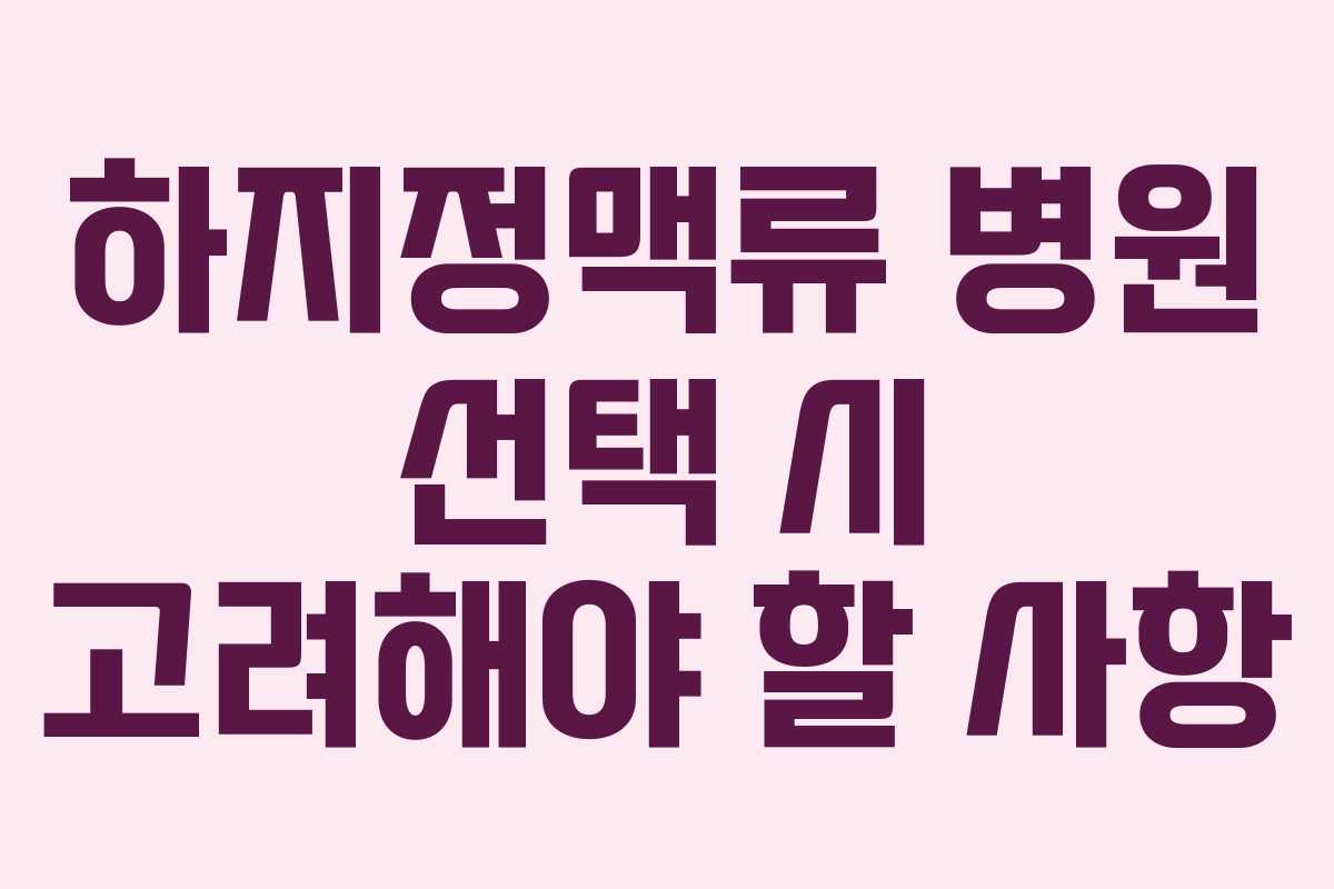 하지정맥류 병원 선택 시 고려해야 할 사항