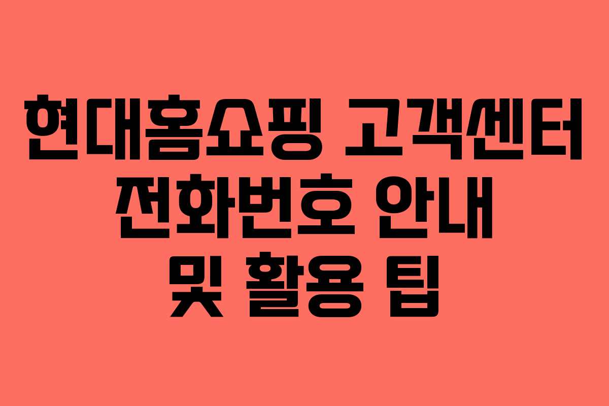 현대홈쇼핑 고객센터 전화번호 안내 및 활용 팁