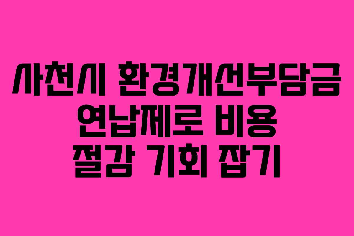 사천시 환경개선부담금 연납제로 비용 절감 기회 잡기