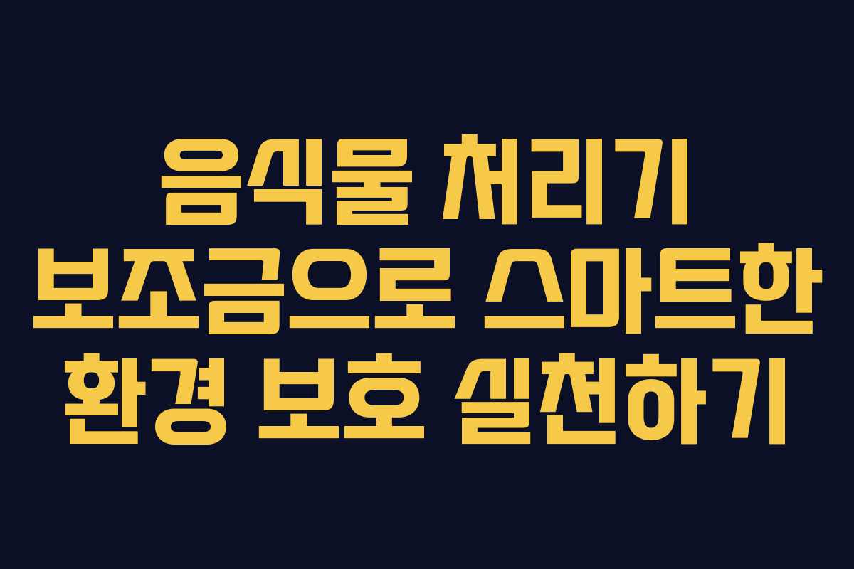 음식물 처리기 보조금으로 스마트한 환경 보호 실천하기
