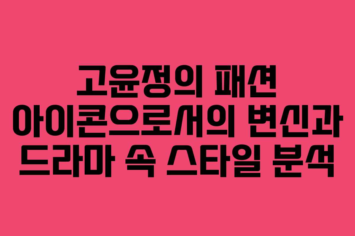 고윤정의 패션 아이콘으로서의 변신과 드라마 속 스타일 분석