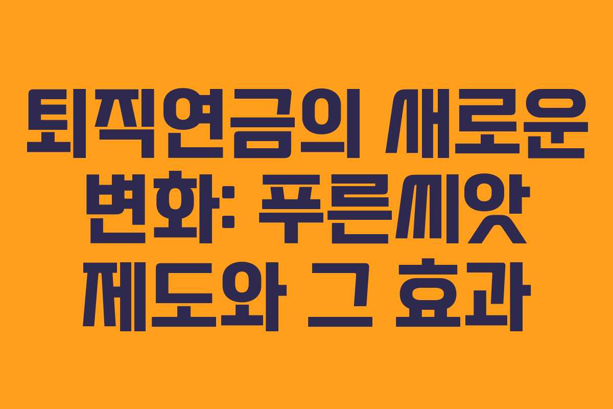 퇴직연금의 새로운 변화: 푸른씨앗 제도와 그 효과