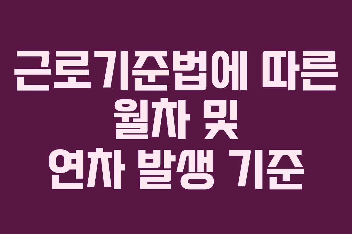 근로기준법에 따른 월차 및 연차 발생 기준