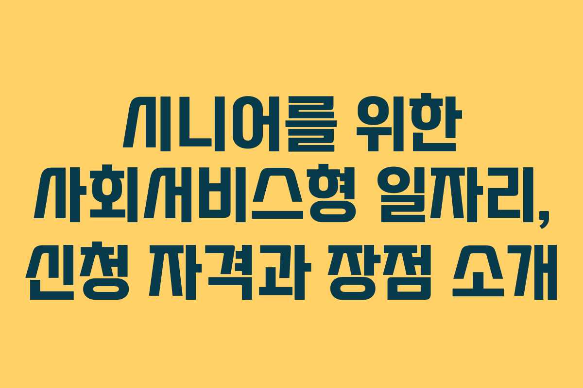 시니어를 위한 사회서비스형 일자리, 신청 자격과 장점 소개