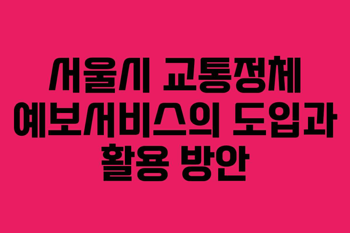 서울시 교통정체 예보서비스의 도입과 활용 방안