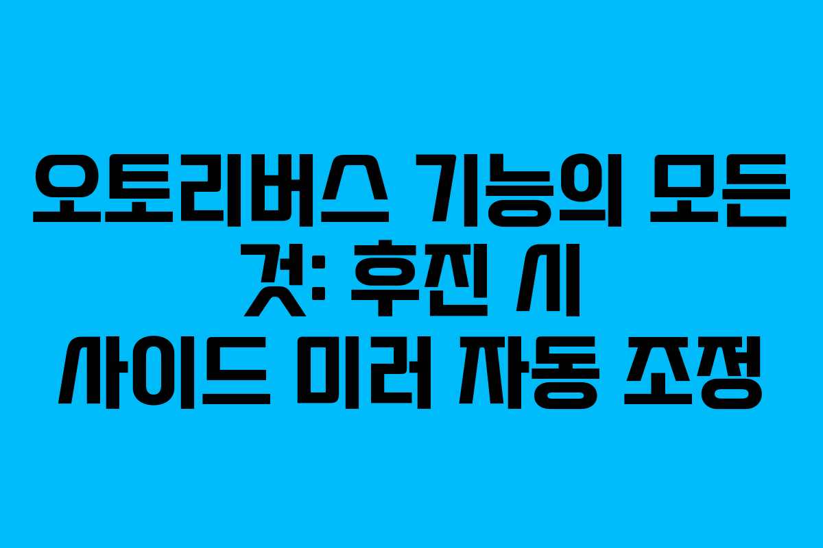 오토리버스 기능의 모든 것: 후진 시 사이드 미러 자동 조정