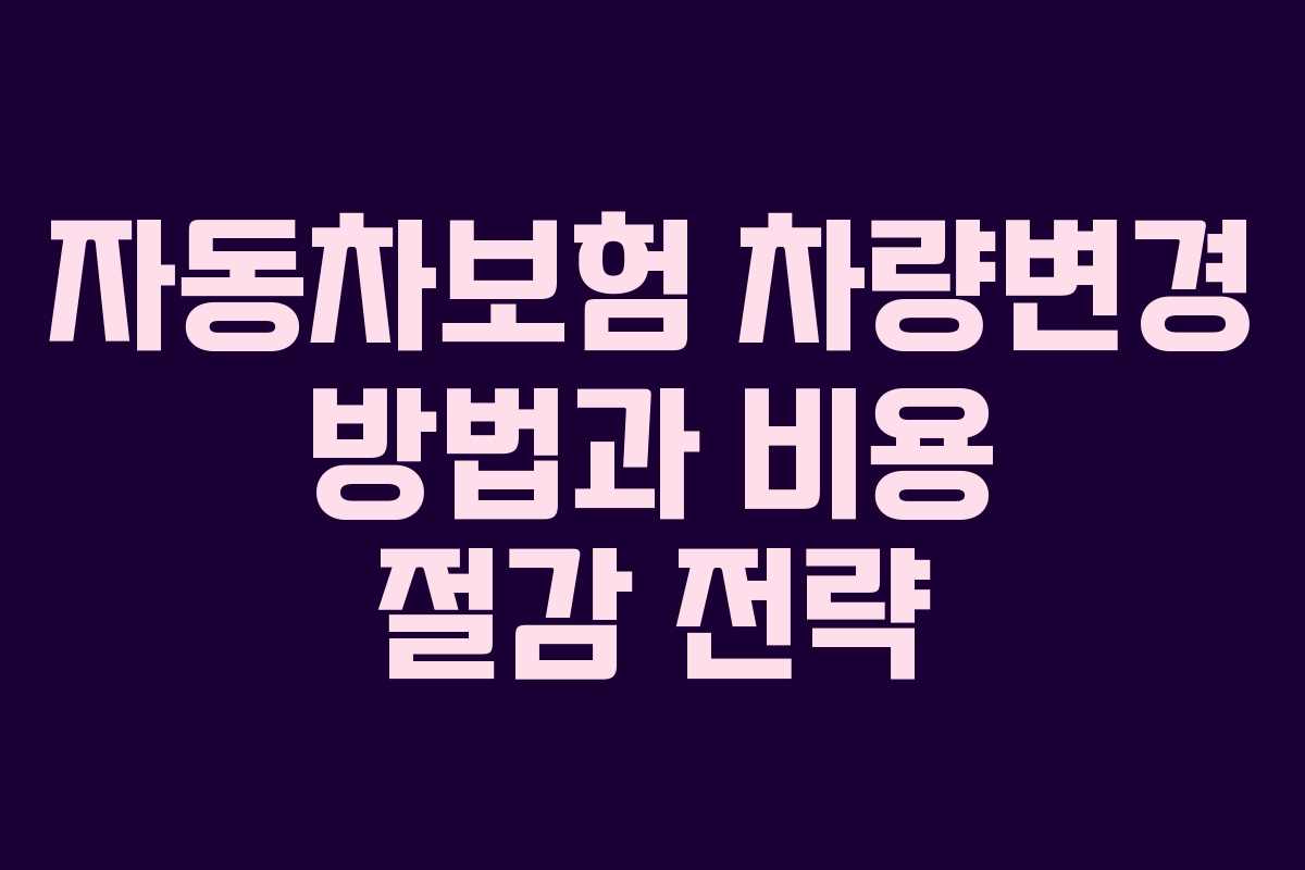 자동차보험 차량변경 방법과 비용 절감 전략