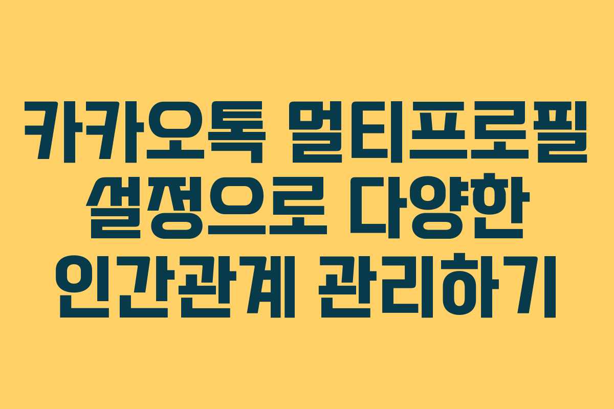 카카오톡 멀티프로필 설정으로 다양한 인간관계 관리하기