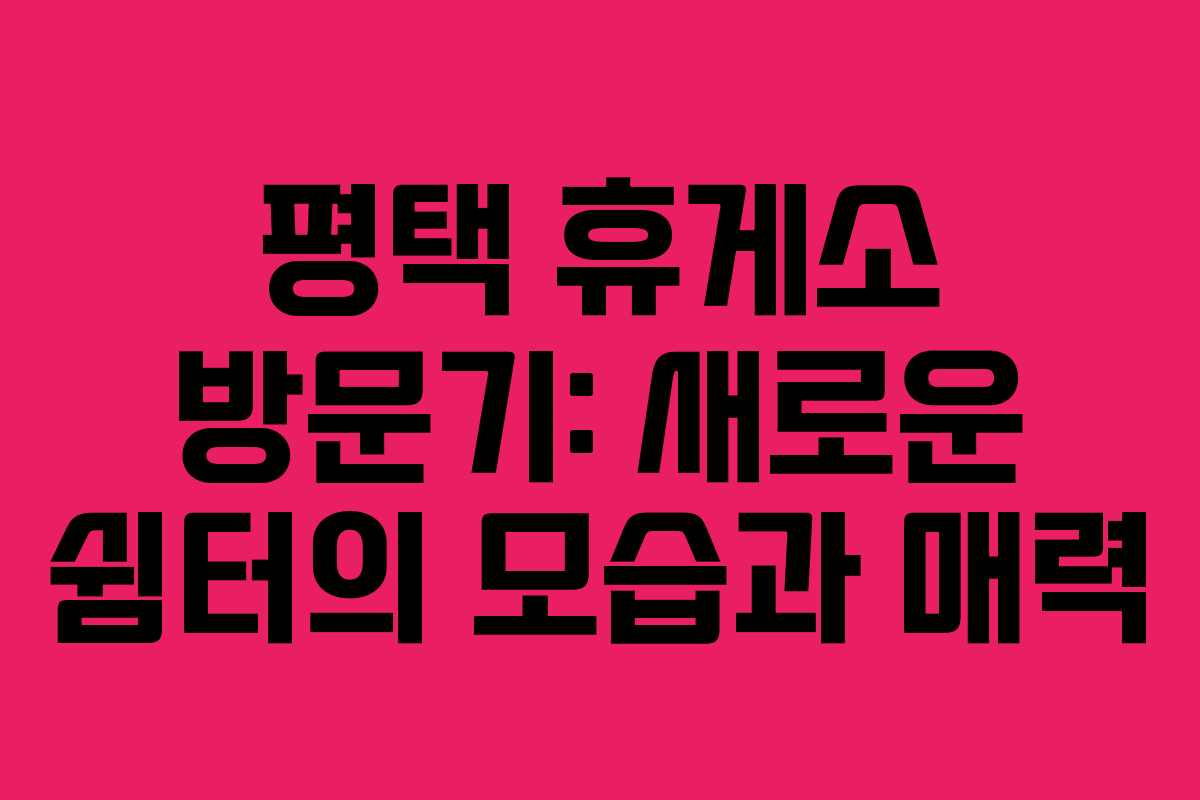 평택 휴게소 방문기: 새로운 쉼터의 모습과 매력