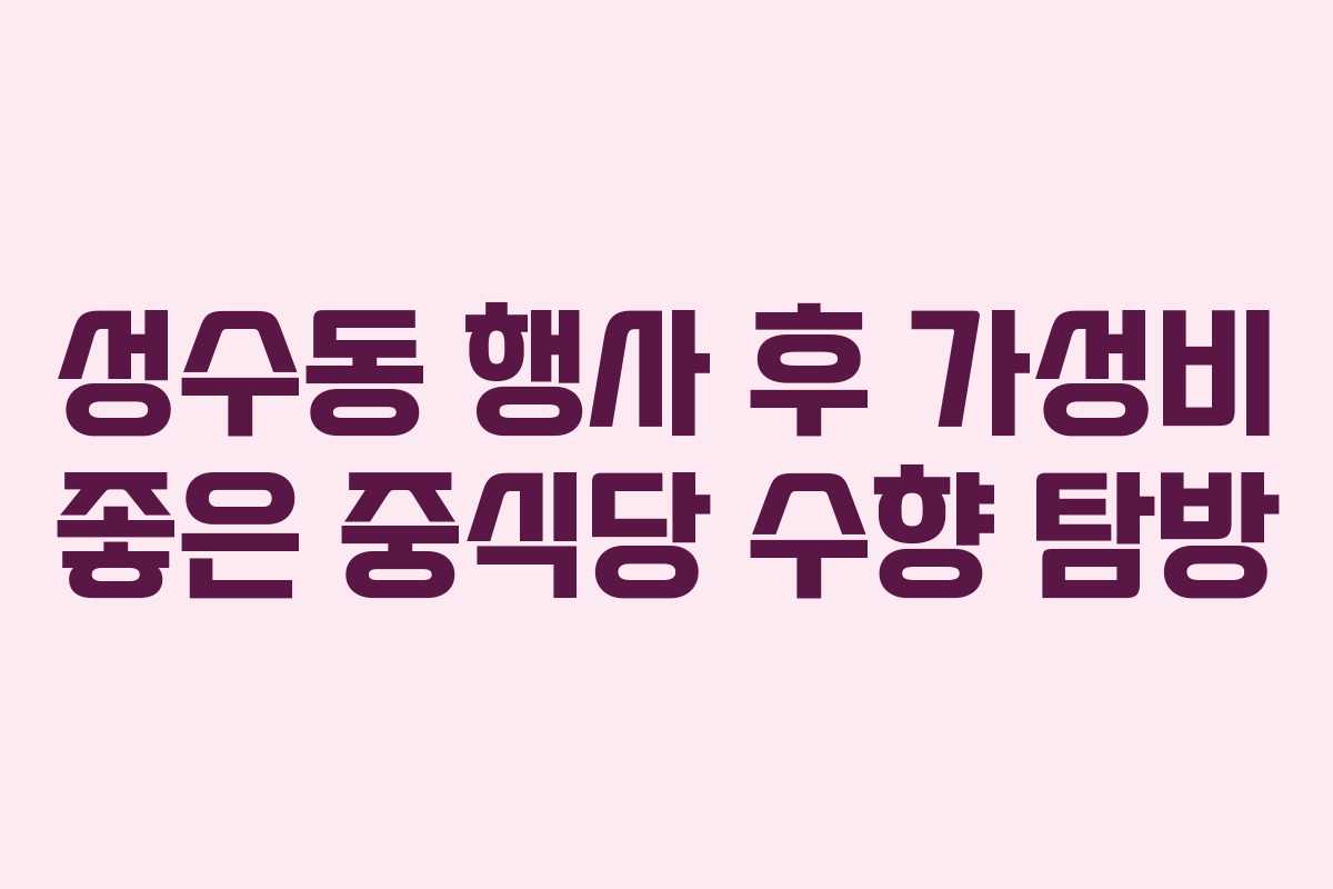 성수동 행사 후 가성비 좋은 중식당 수향 탐방