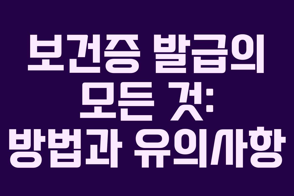 보건증 발급의 모든 것: 방법과 유의사항