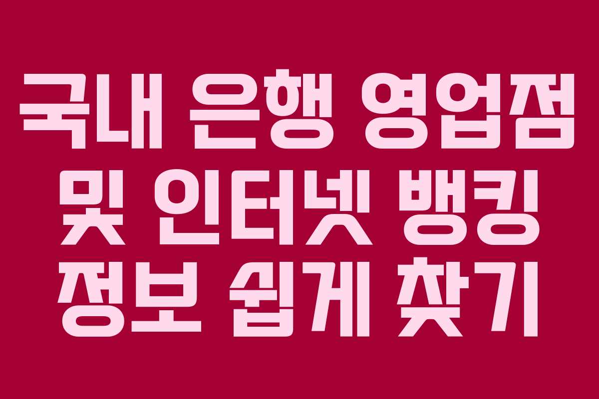 국내 은행 영업점 및 인터넷 뱅킹 정보 쉽게 찾기