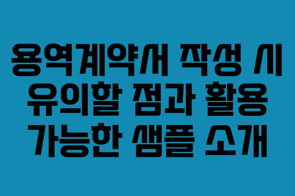 용역계약서 작성 시 유의할 점과 활용 가능한 샘플 소개