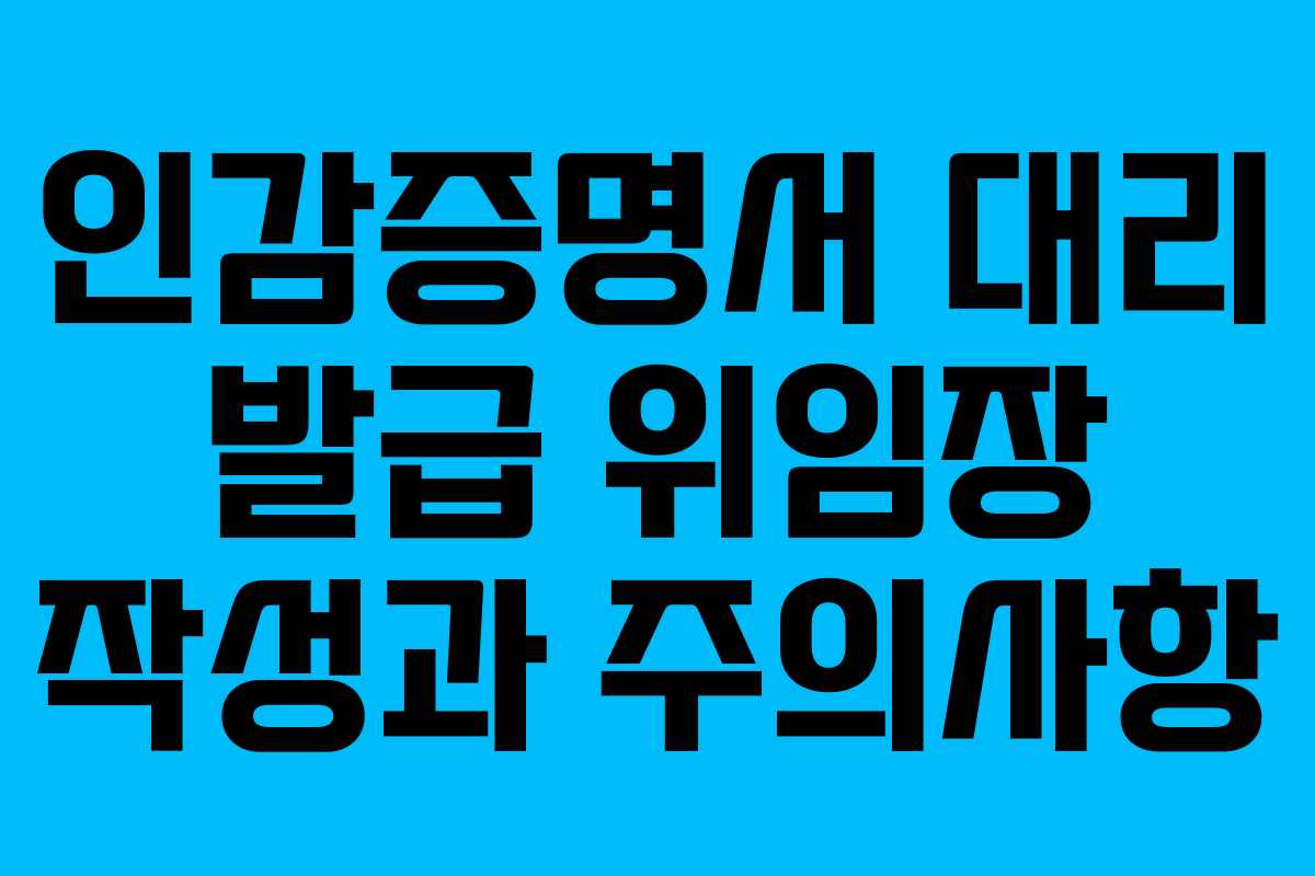 인감증명서 대리 발급 위임장 작성과 주의사항