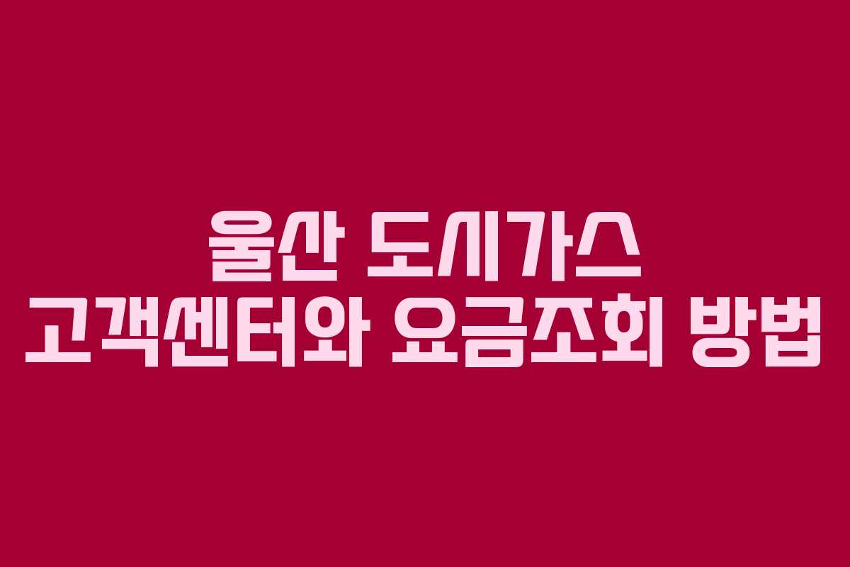 울산 도시가스 고객센터와 요금조회 방법