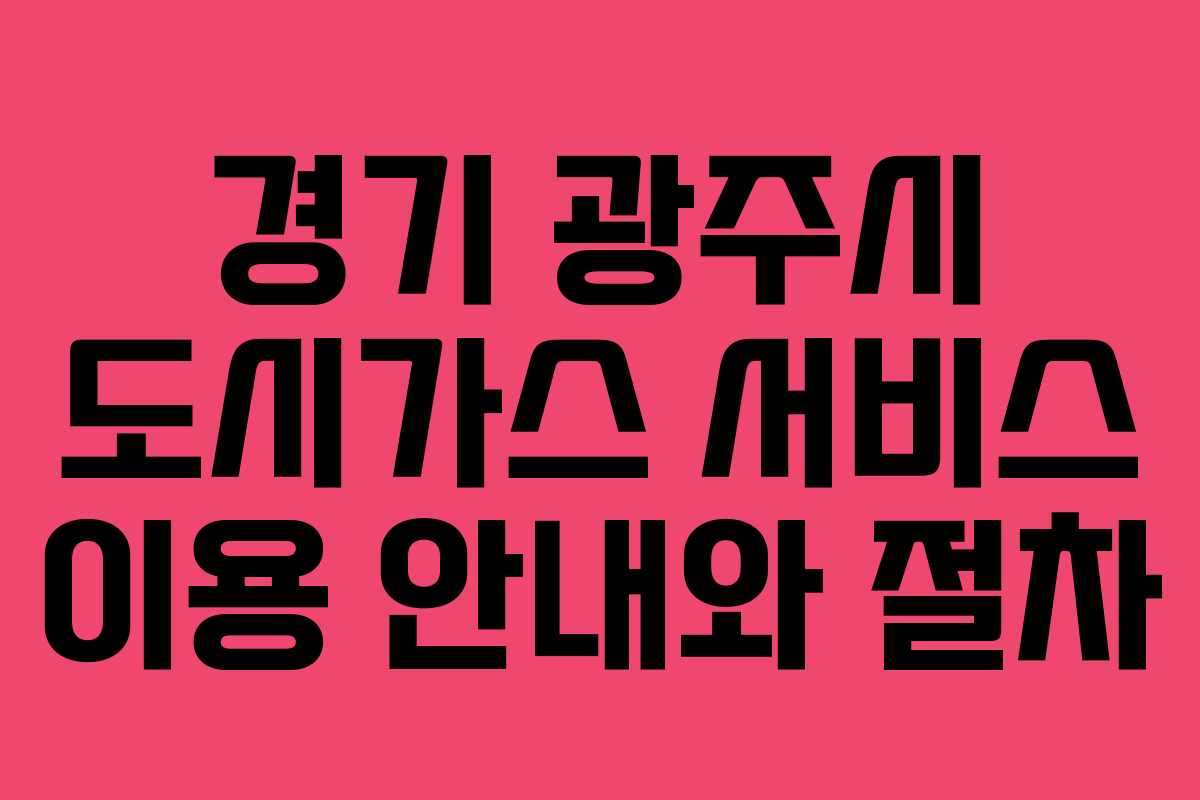 경기 광주시 도시가스 서비스 이용 안내와 절차