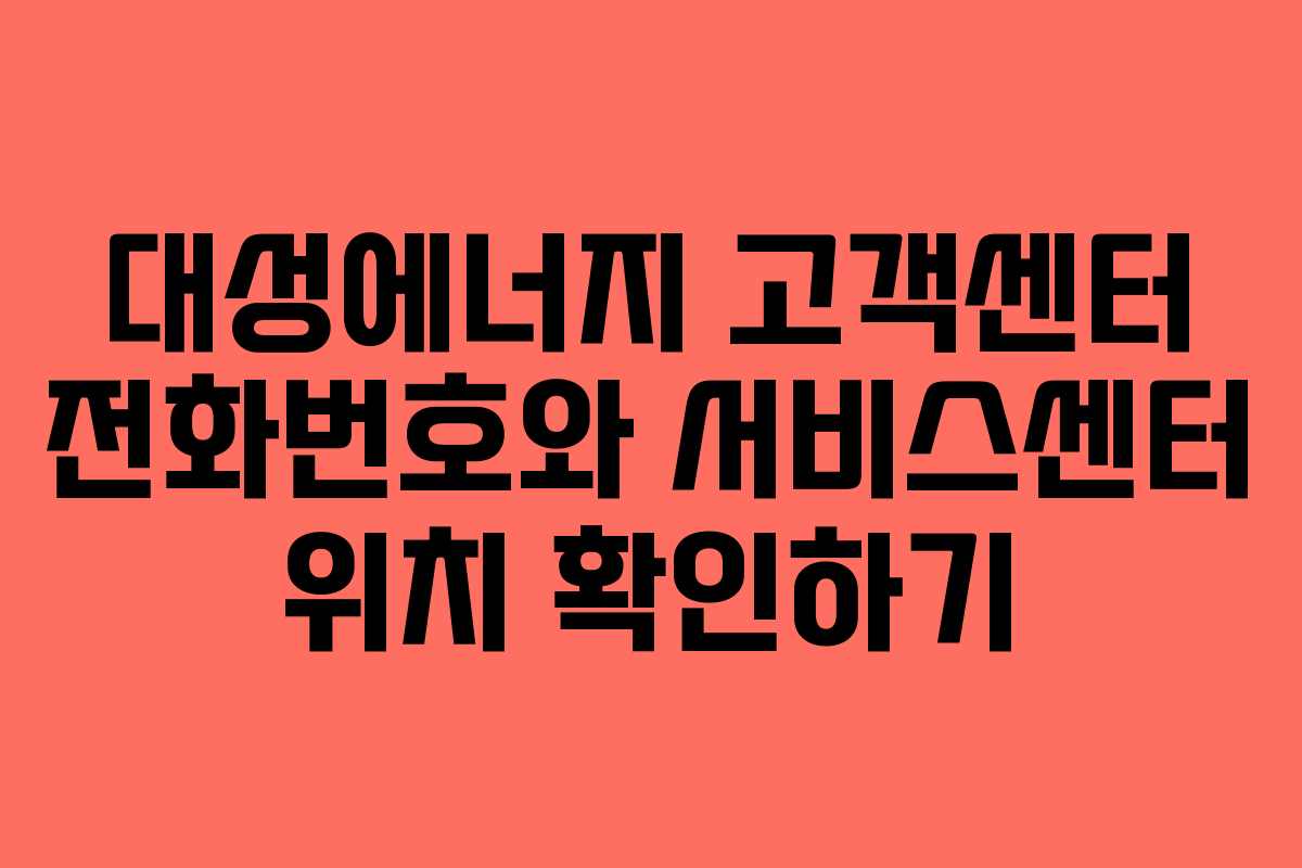 대성에너지 고객센터 전화번호와 서비스센터 위치 확인하기