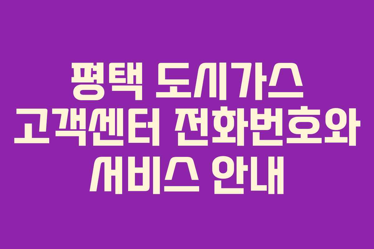 평택 도시가스 고객센터 전화번호와 서비스 안내