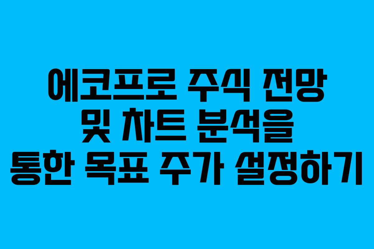 에코프로 주식 전망 및 차트 분석을 통한 목표 주가 설정하기