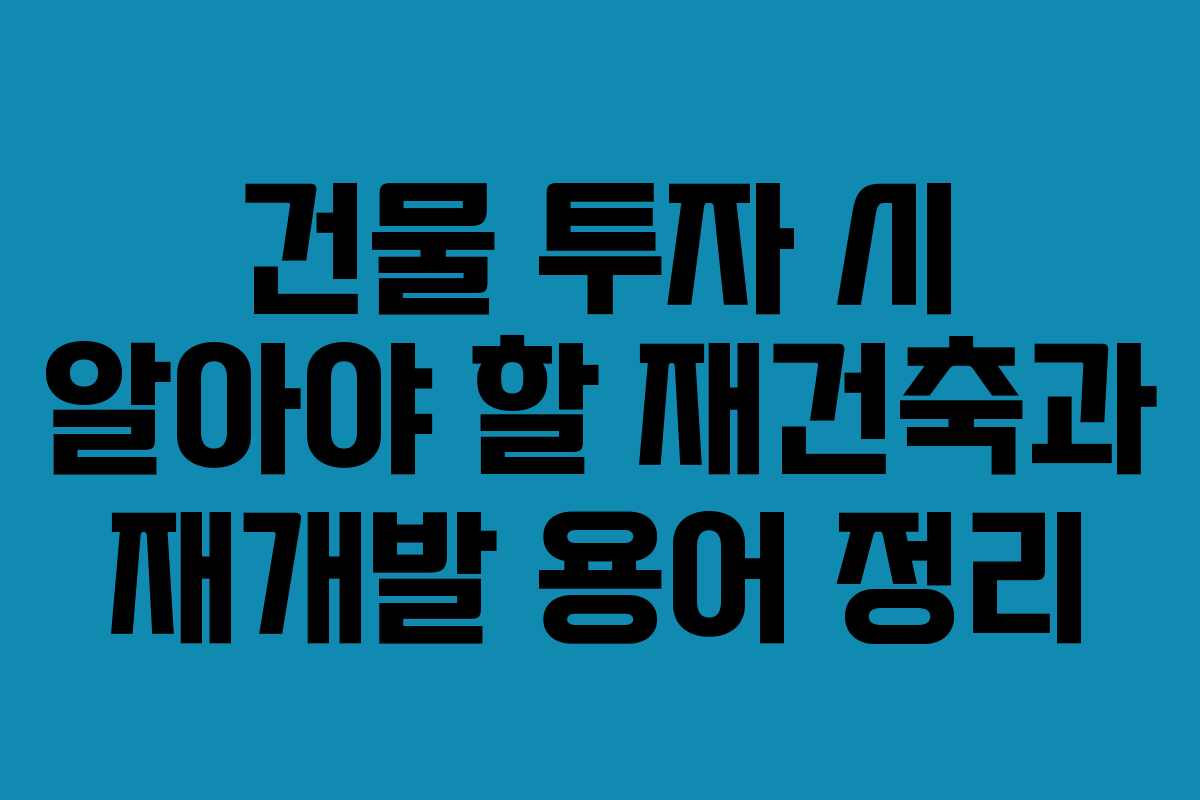 건물 투자 시 알아야 할 재건축과 재개발 용어 정리