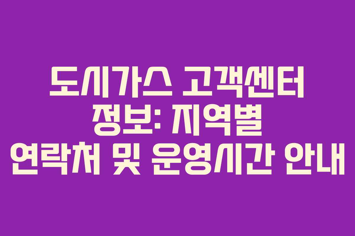 도시가스 고객센터 정보: 지역별 연락처 및 운영시간 안내