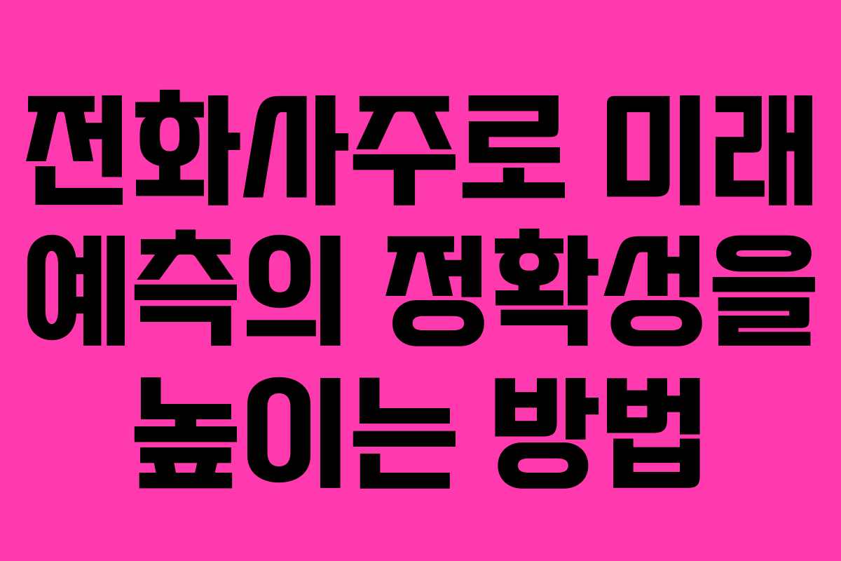 전화사주로 미래 예측의 정확성을 높이는 방법